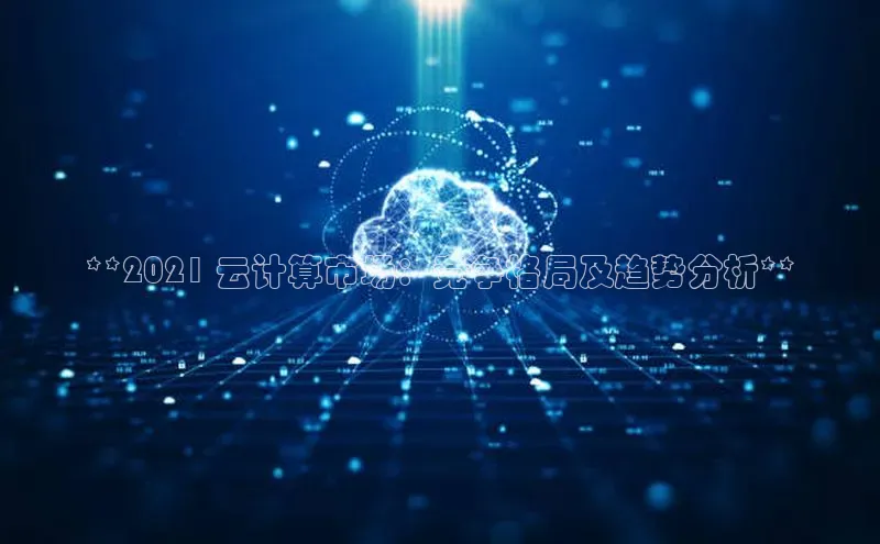 jinnian金年会百度搜索资源平台**2021 云计算市场：竞争格局及趋势分析**