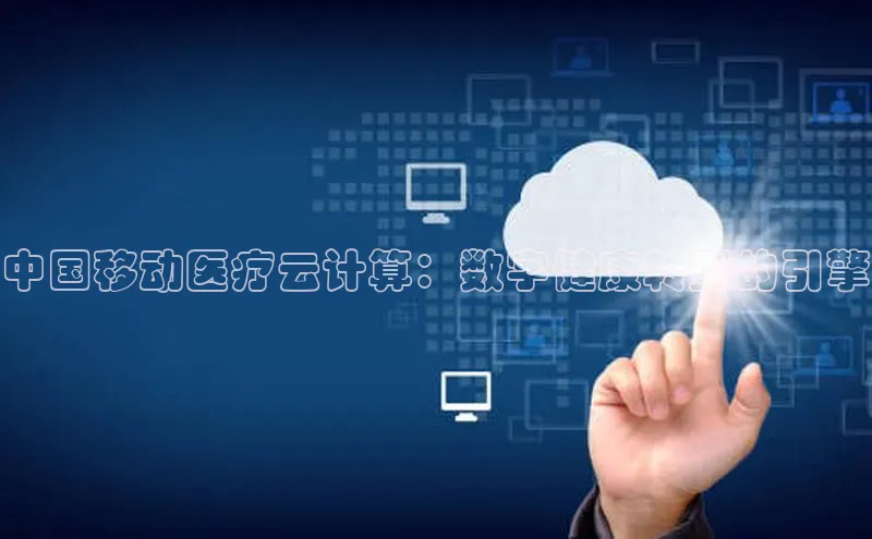 金年会app官方网百度移动开放平台中国移动医疗云计算：数字健康转型的引擎