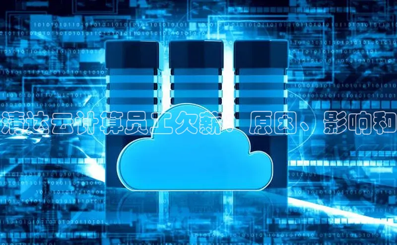 金年会金字招牌信誉至上登录网站百度营销中心清达云计算员工欠薪：原因、影响和