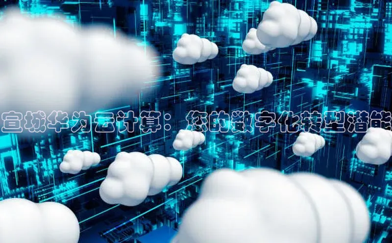 金年会-金字招牌百家号宣城华为云计算：您的数字化转型潜能