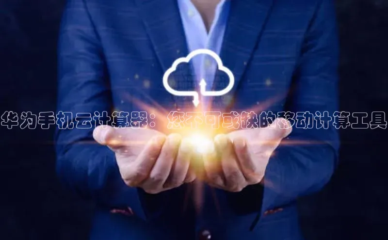 金年会金字招牌信誉至上登录网站江铃新能源华为手机云计算器：您不可或缺的移动计算工具