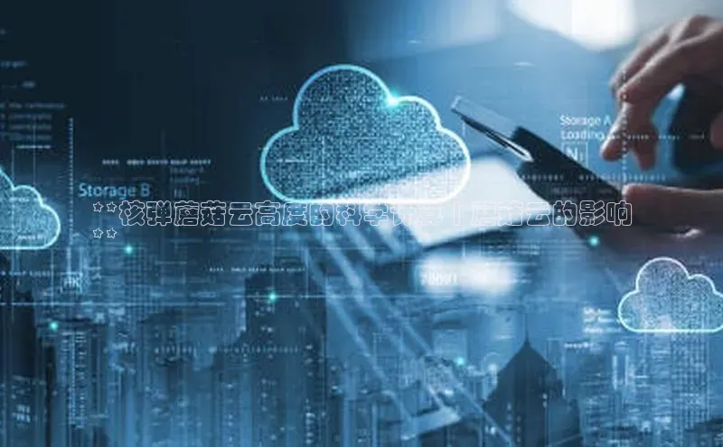 金年会官方网站入口百度手机卫士**核弹蘑菇云高度的科学计算 | 蘑菇云的影响
**