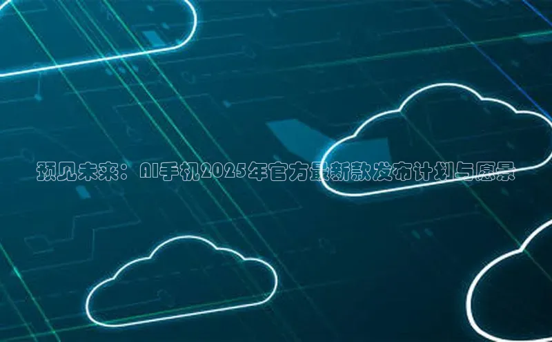 金年会金字招牌诚信至上欢迎您百度网盘预见未来：AI手机2025年官方最新款发布计划与愿景