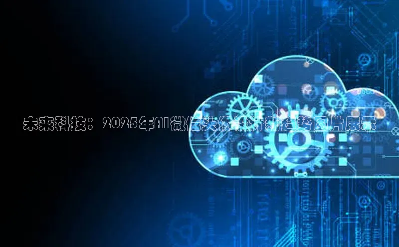 金年会电子游戏app华扬联众未来科技：2025年AI微信头像设计新趋势图片展示