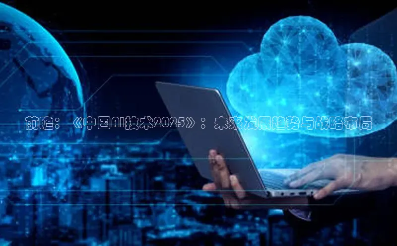前瞻：《中国AI技术2025》：未来发展趋势与战略布局