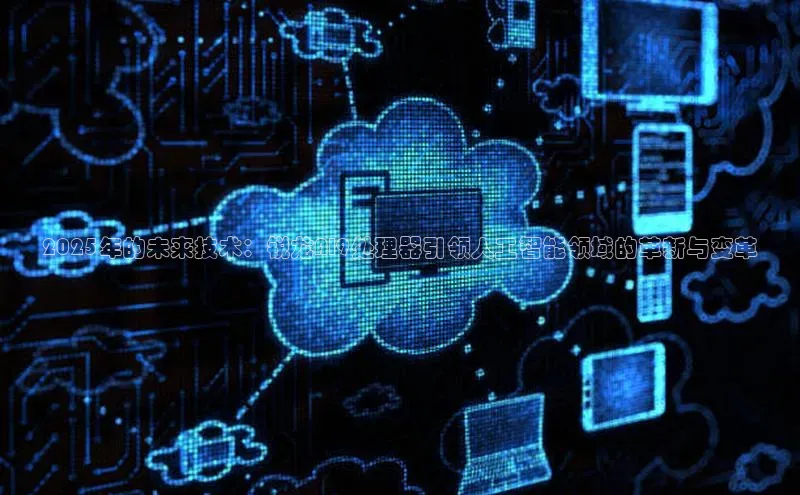 2025年的未来技术：锐龙AI9处理器引领人工智能领域的革新与变革