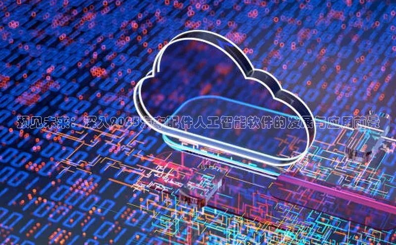 预见未来：深入2025汽车配件人工智能软件的发展与应用前景