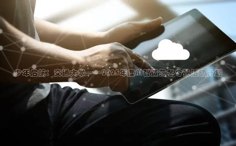 少年启航：交通大学——2025年度AI智造营冬令营活动计划