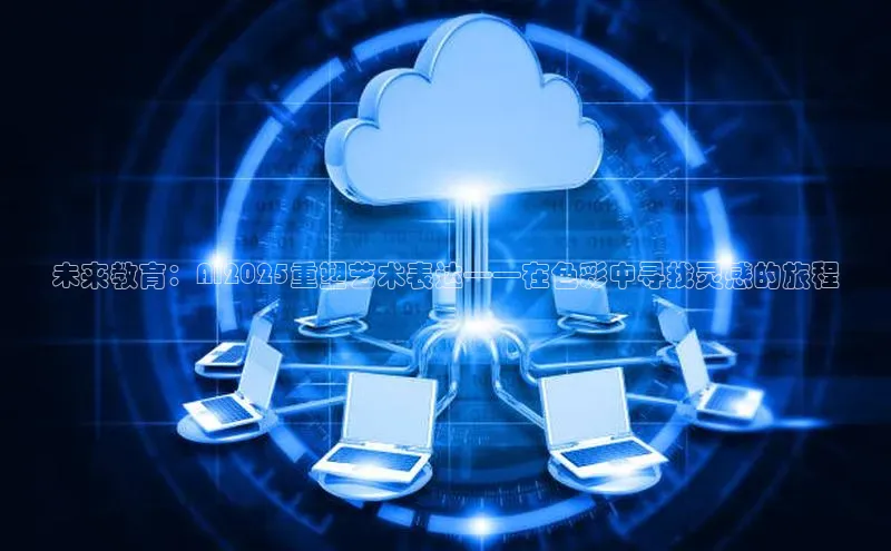 未来教育：AI2025重塑艺术表达——在色彩中寻找灵感的旅程