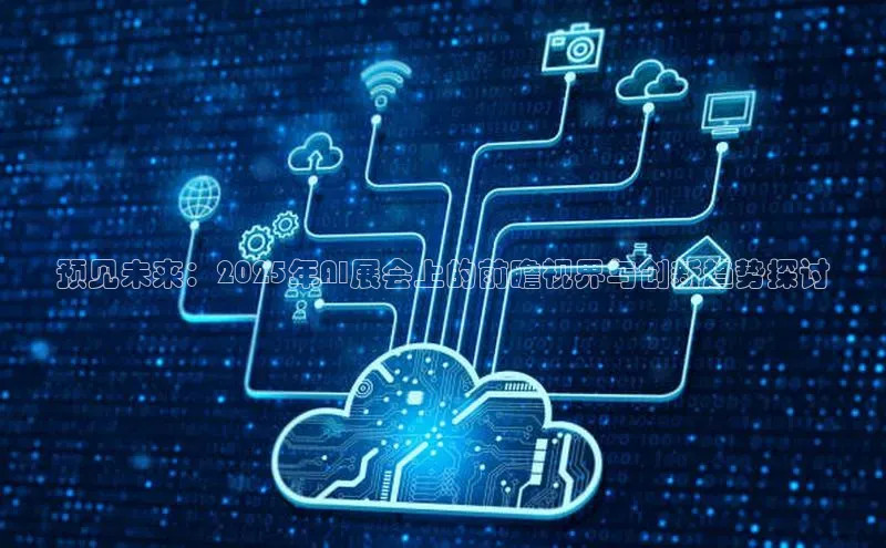 预见未来：2025年AI展会上的前瞻视界与创新趋势探讨