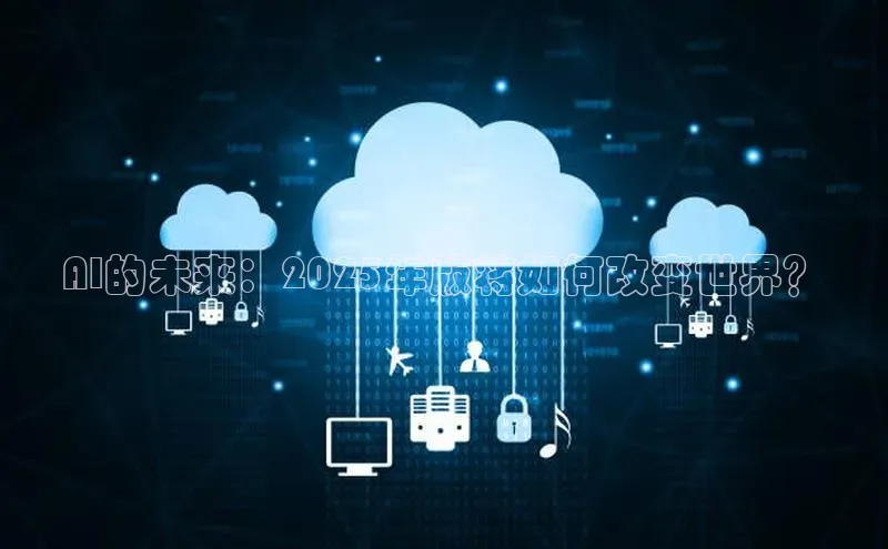 AI的未来：2025年版将如何改变世界？