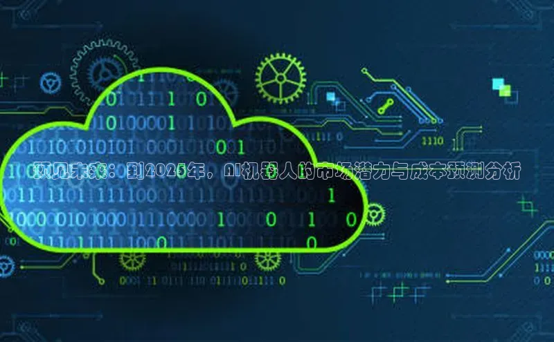 预见未来：到2025年，AI机器人的市场潜力与成本预测分析