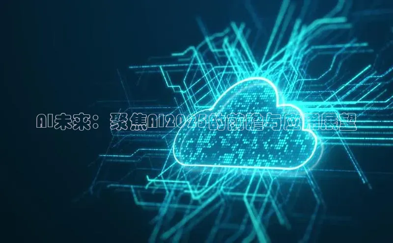 AI未来：聚焦AI2025的前瞻与应用展望