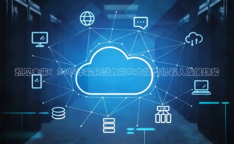 预见未来：2025年最具潜力的AI大模型机器人发展趋势