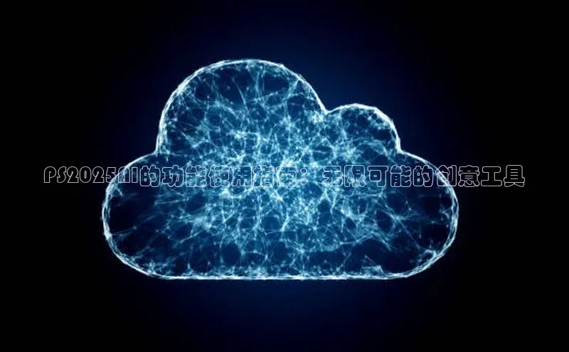 PS2025AI的功能使用指南：无限可能的创意工具