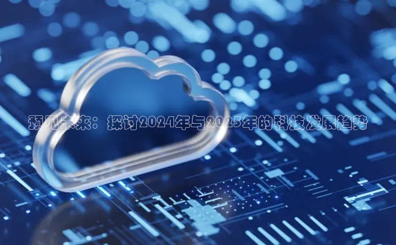 预见未来：探讨2024年与2025年的科技发展趋势