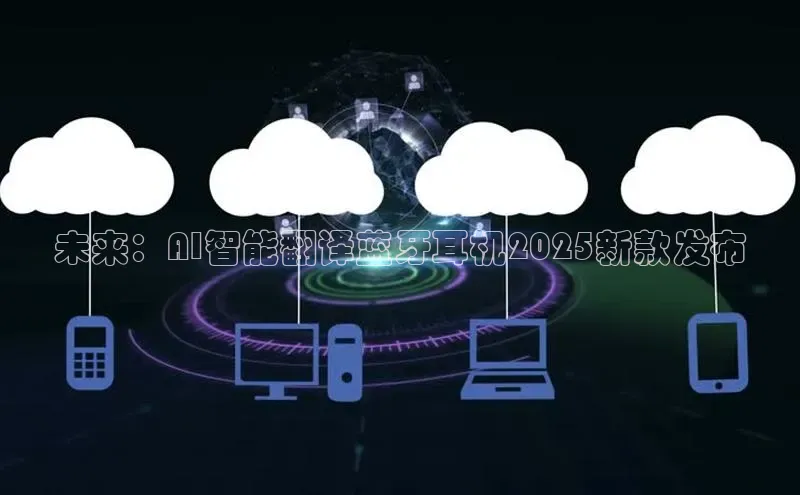 未来：AI智能翻译蓝牙耳机2025新款发布
