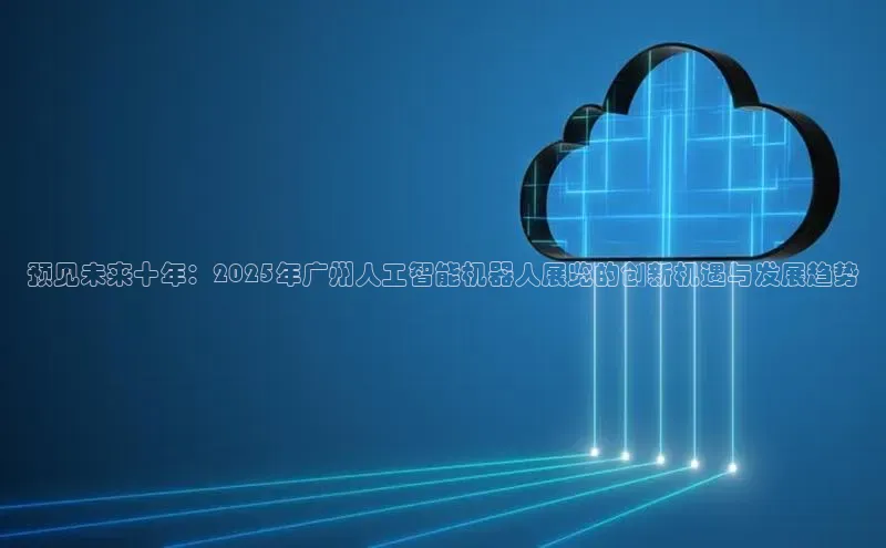预见未来十年：2025年广州人工智能机器人展览的创新机遇与发展趋势