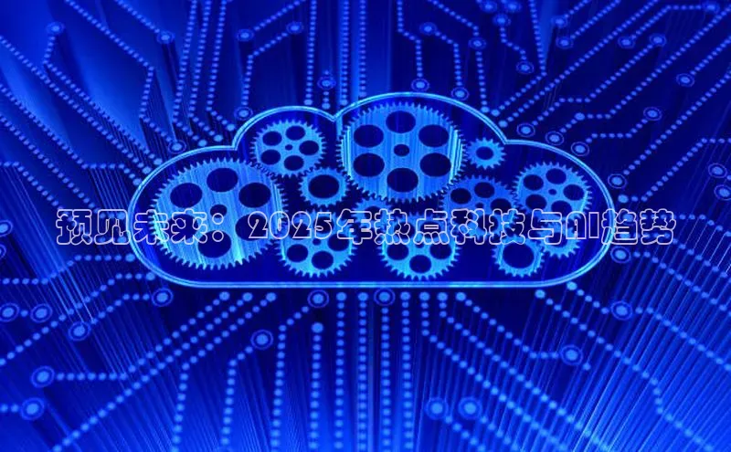 预见未来：2025年热点科技与AI趋势
