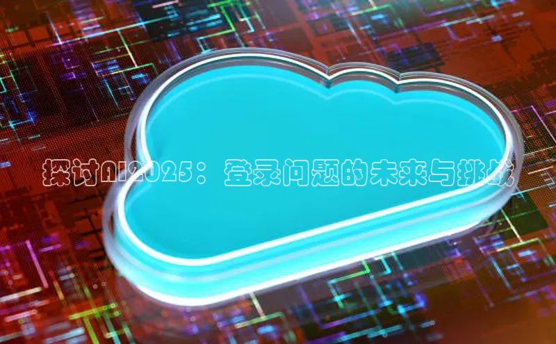 探讨AI2025：登录问题的未来与挑战