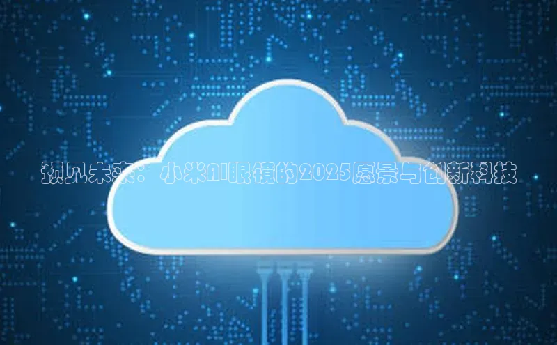 预见未来：小米AI眼镜的2025愿景与创新科技