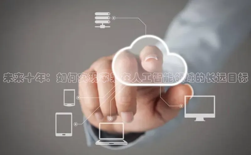 未来十年：如何实现苹果在人工智能领域的长远目标