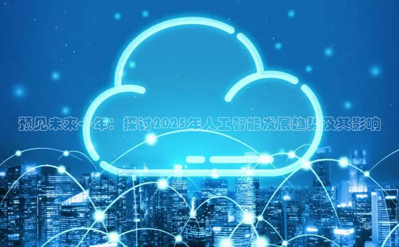 预见未来十年：探讨2025年人工智能发展趋势及其影响