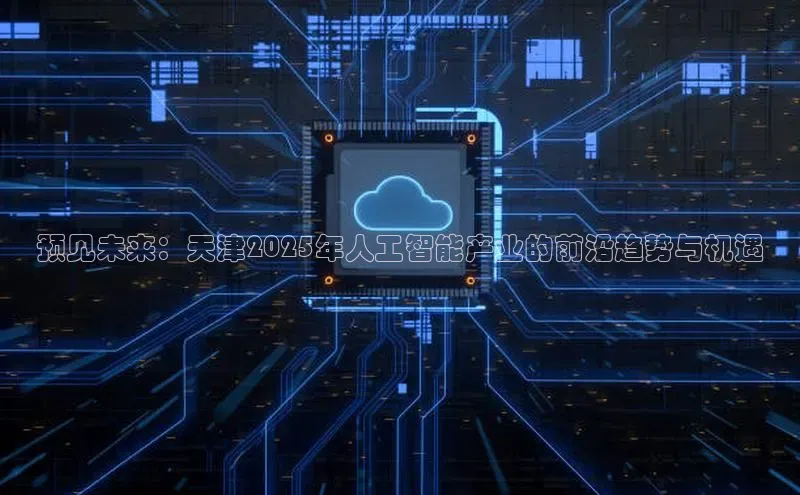 预见未来：天津2025年人工智能产业的前沿趋势与机遇