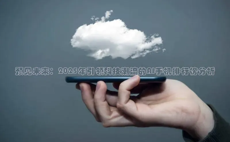 预见未来：2025年引领科技潮流的AI手机排行榜分析