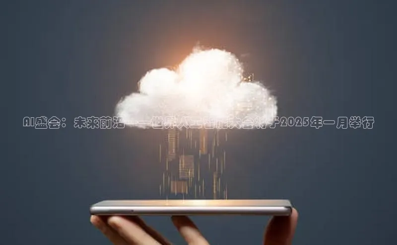 AI盛会：未来前沿——世界人工智能大会将于2025年一月举行