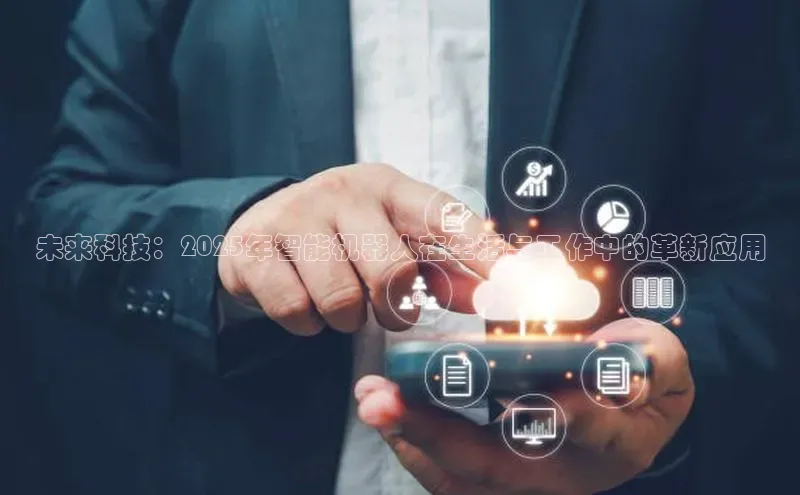未来科技：2025年智能机器人在生活与工作中的革新应用