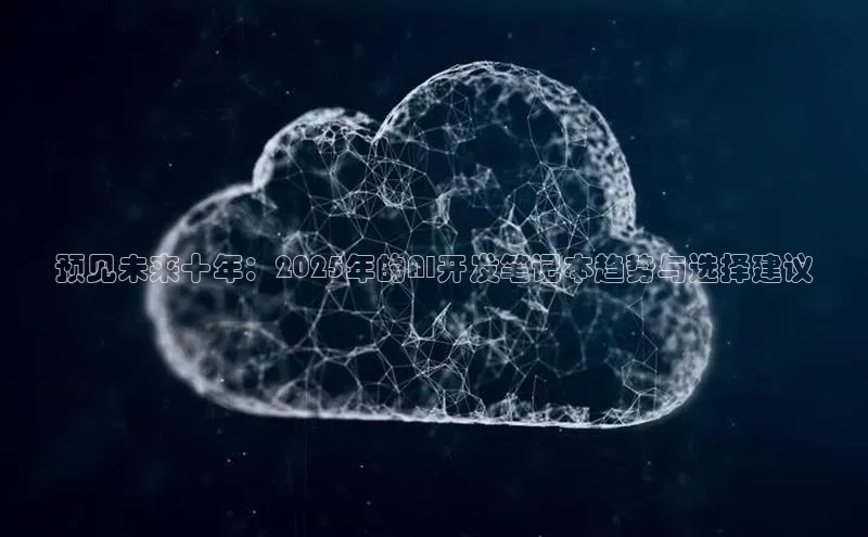 预见未来十年：2025年的AI开发笔记本趋势与选择建议