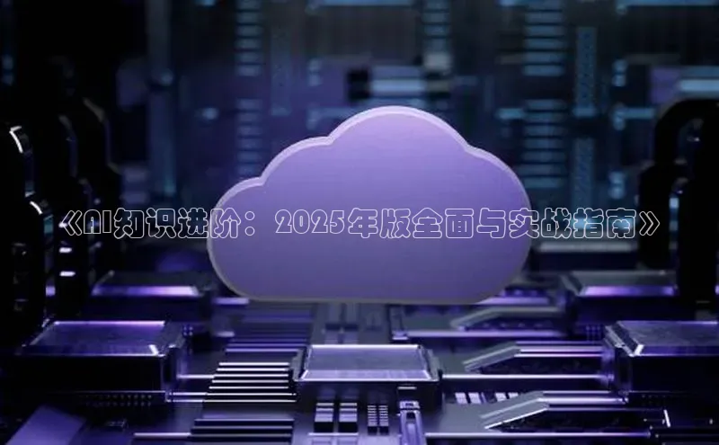 《AI知识进阶：2025年版全面与实战指南》