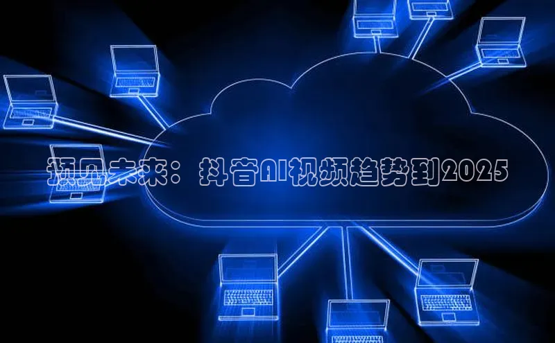预见未来：抖音AI视频趋势到2025