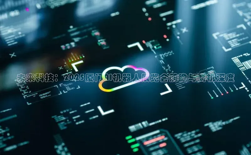 未来科技：2025厦门AI机器人展览会前瞻与商机深度