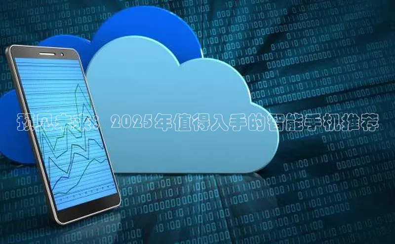 预见未来：2025年值得入手的智能手机推荐