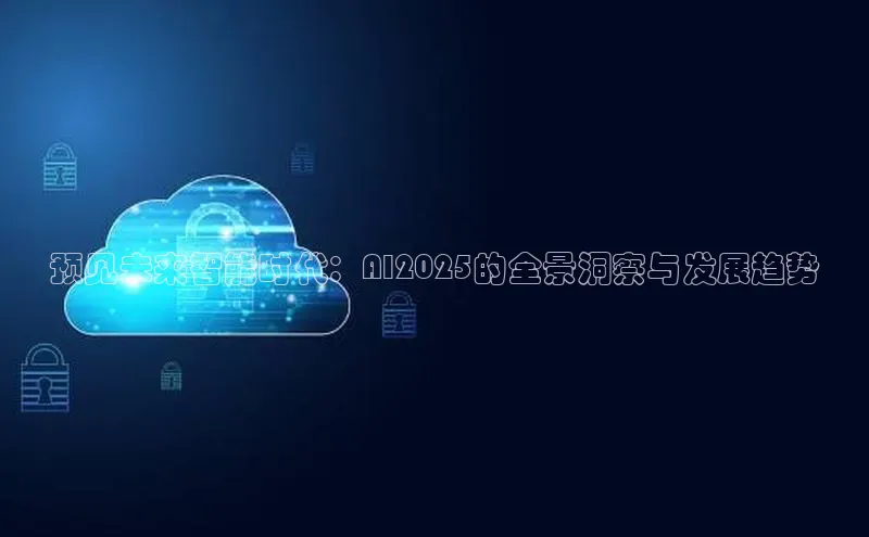 预见未来智能时代：AI2025的全景洞察与发展趋势