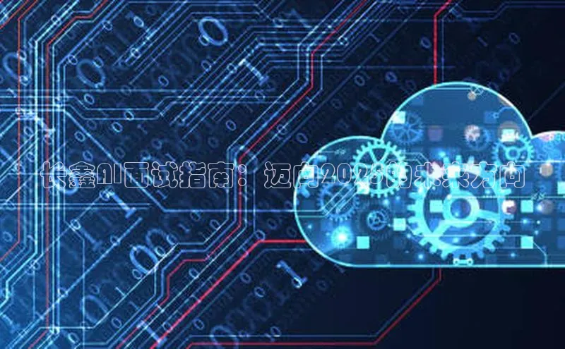 长鑫AI面试指南：迈向2025的未来方向