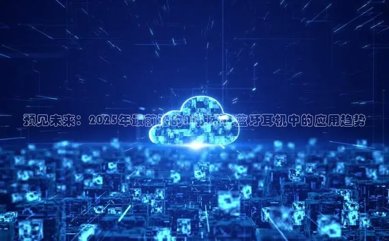 预见未来：2025年最前沿的AI技术在蓝牙耳机中的应用趋势