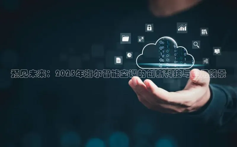 预见未来：2025年海尔智能空调的创新科技与应用前景
