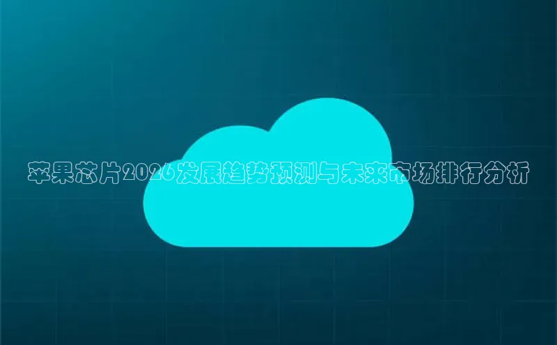 苹果芯片2026发展趋势预测与未来市场排行分析