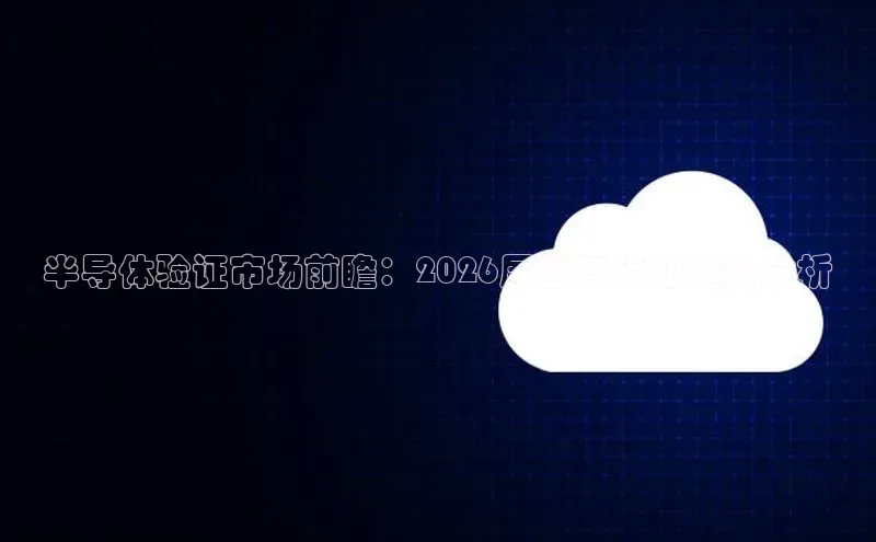 半导体验证市场前瞻：2026展望与行业趋势分析